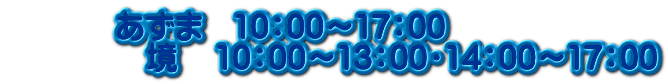           あずま　10：00～17：00 　           境    10：00～13：00・14：00～17：00
