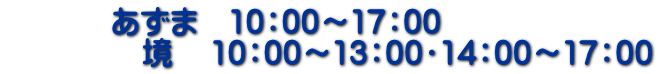            あずま　10：00～17：00 　           境    10：00～13：00・14：00～17：00