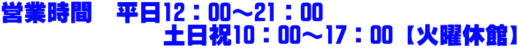 営業時間　平日12：00～21：00　               土日祝10：00～17：00【火曜休館】