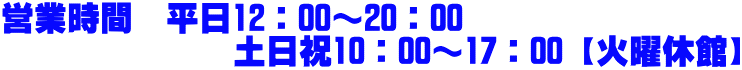 営業時間　平日12：00～20：00　               土日祝10：00～17：00【火曜休館】